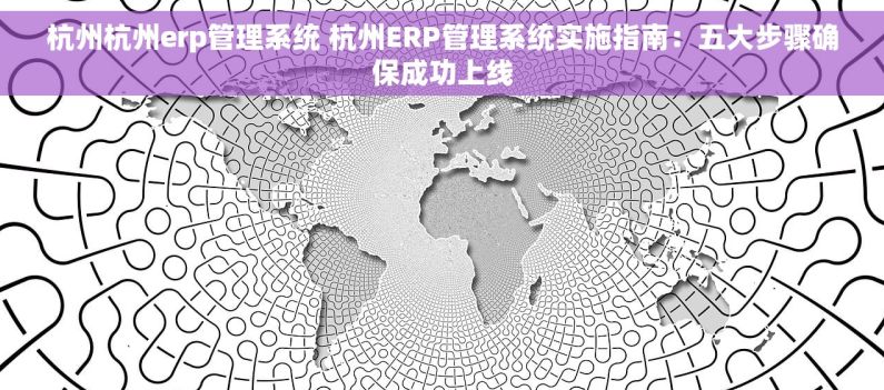 杭州杭州erp管理系统 杭州ERP管理系统实施指南：五大步骤确保成功上线