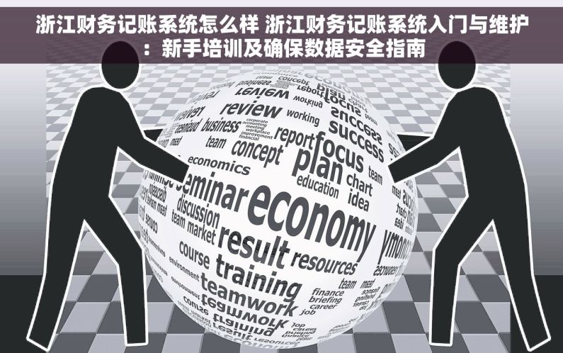浙江财务记账系统怎么样 浙江财务记账系统入门与维护：新手培训及确保数据安全指南