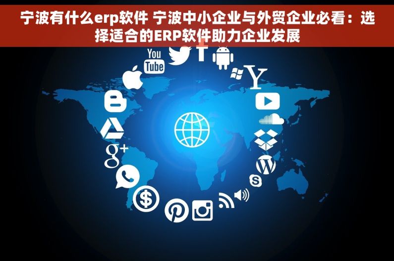 宁波有什么erp软件 宁波中小企业与外贸企业必看：选择适合的ERP软件助力企业发展
