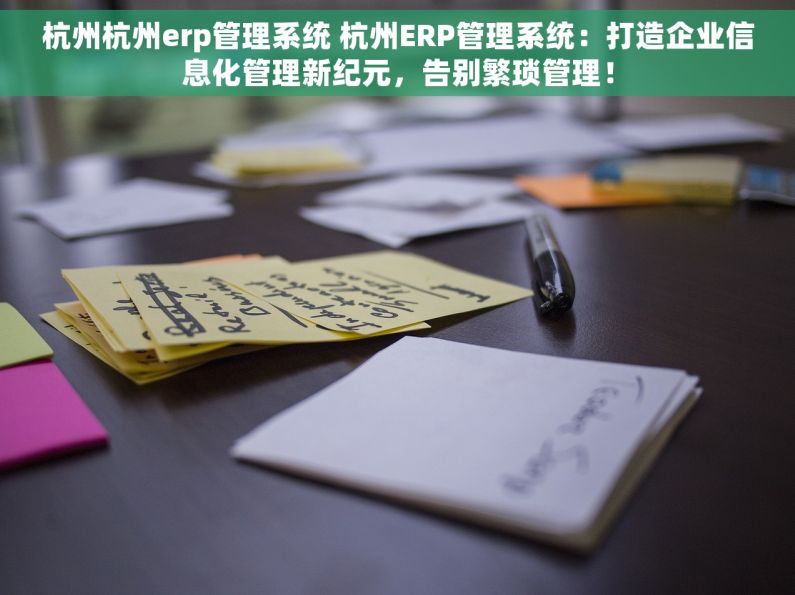 杭州杭州erp管理系统 杭州ERP管理系统：打造企业信息化管理新纪元，告别繁琐管理！