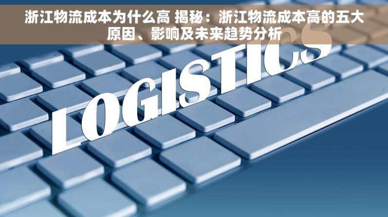 浙江物流成本为什么高 揭秘：浙江物流成本高的五大原因、影响及未来趋势分析