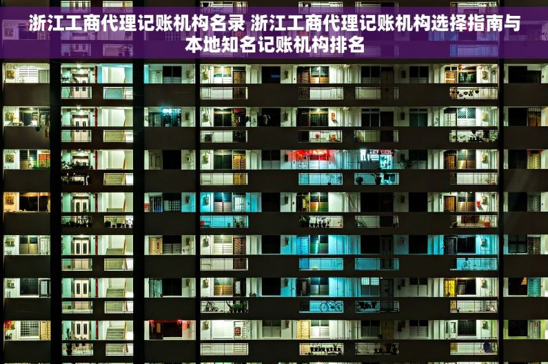 浙江工商代理记账机构名录 浙江工商代理记账机构选择指南与本地知名记账机构排名