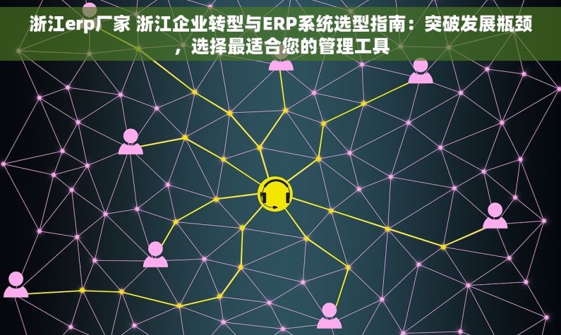 浙江erp厂家 浙江企业转型与ERP系统选型指南：突破发展瓶颈，选择最适合您的管理工具
