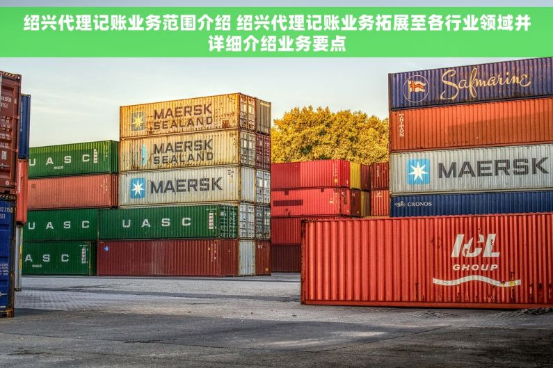 绍兴代理记账业务范围介绍 绍兴代理记账业务拓展至各行业领域并详细介绍业务要点