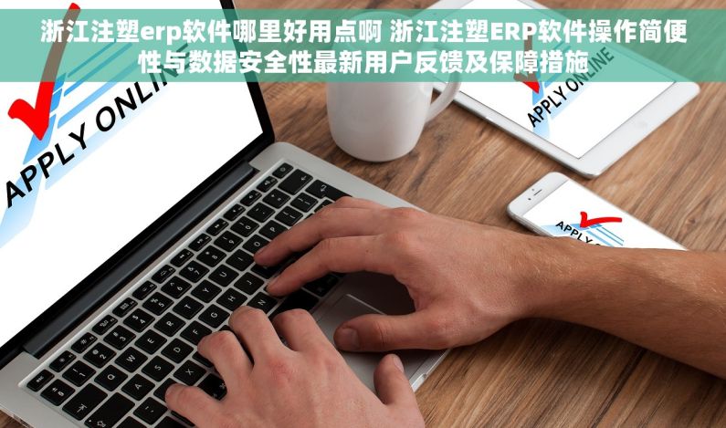 浙江注塑erp软件哪里好用点啊 浙江注塑ERP软件操作简便性与数据安全性最新用户反馈及保障措施