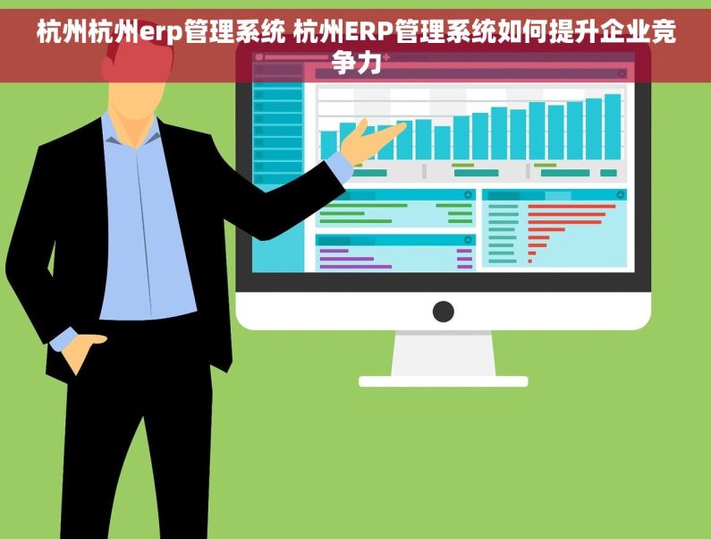 杭州杭州erp管理系统 杭州ERP管理系统如何提升企业竞争力