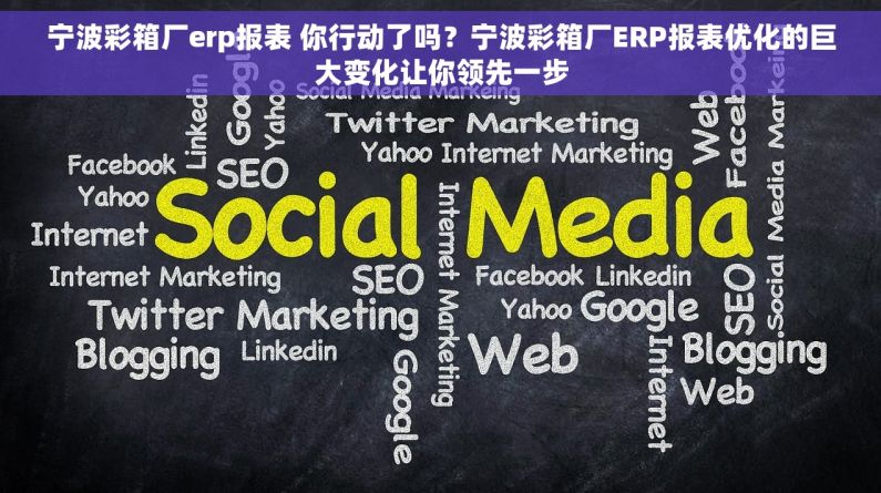 宁波彩箱厂erp报表 你行动了吗？宁波彩箱厂ERP报表优化的巨大变化让你领先一步