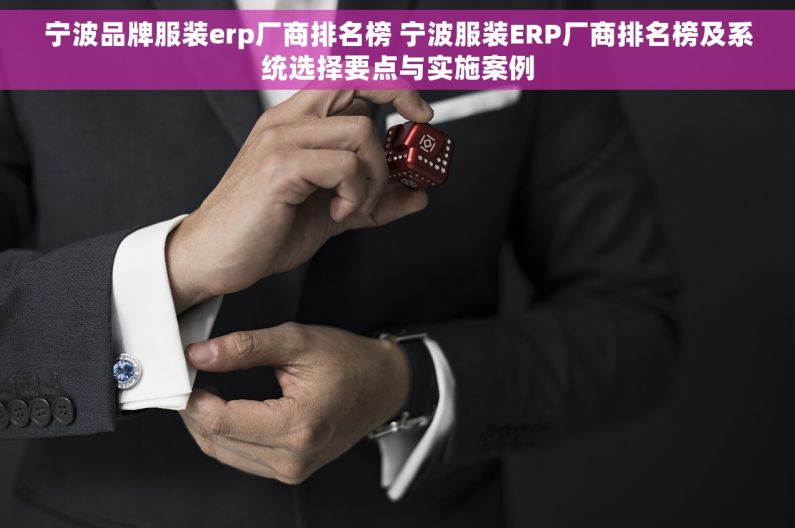 宁波品牌服装erp厂商排名榜 宁波服装ERP厂商排名榜及系统选择要点与实施案例