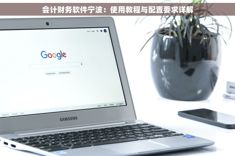 会计财务软件宁波：使用教程与配置要求详解