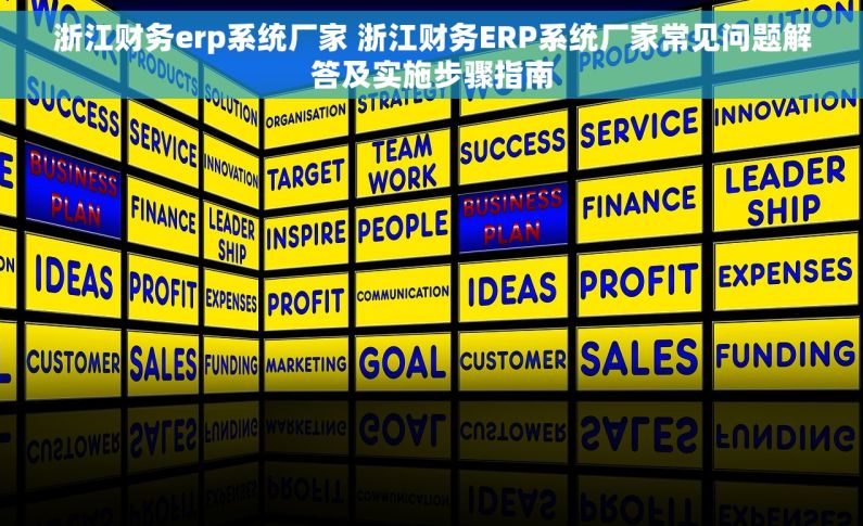 浙江财务erp系统厂家 浙江财务ERP系统厂家常见问题解答及实施步骤指南