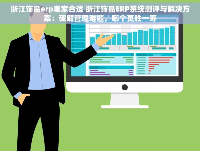 浙江饰品erp哪家合适 浙江饰品ERP系统测评与解决方案：破解管理难题，哪个更胜一筹