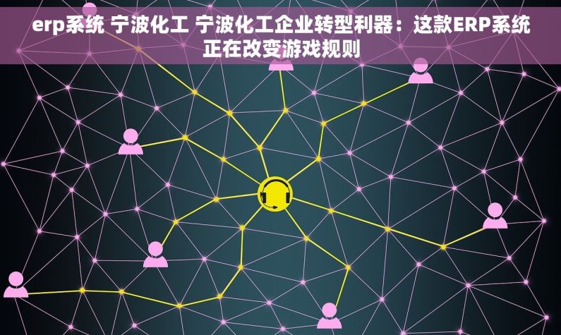 erp系统 宁波化工 宁波化工企业转型利器：这款ERP系统正在改变游戏规则