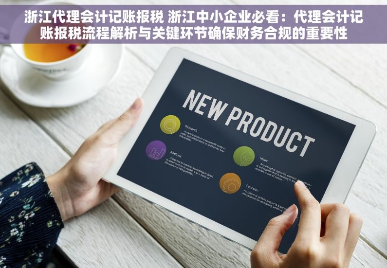浙江代理会计记账报税 浙江中小企业必看：代理会计记账报税流程解析与关键环节确保财务合规的重要性