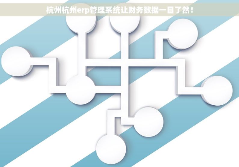 杭州杭州erp管理系统让财务数据一目了然！