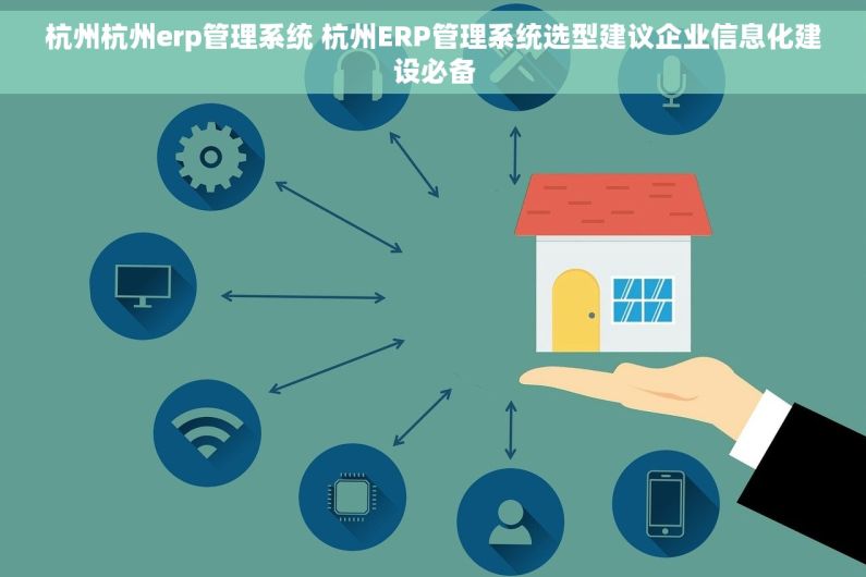 杭州杭州erp管理系统 杭州ERP管理系统选型建议企业信息化建设必备
