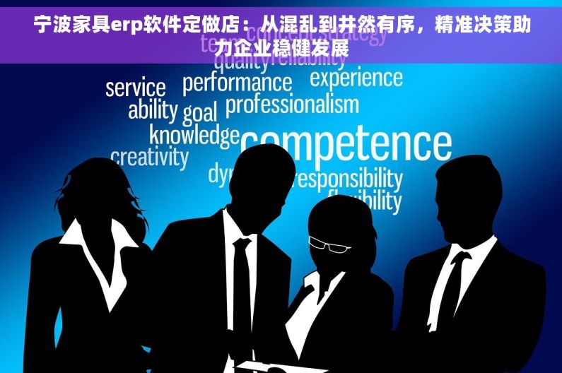 宁波家具erp软件定做店：从混乱到井然有序，精准决策助力企业稳健发展