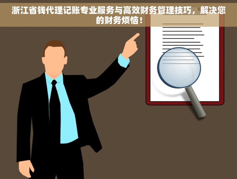 浙江省钱代理记账专业服务与高效财务管理技巧，解决您的财务烦恼！