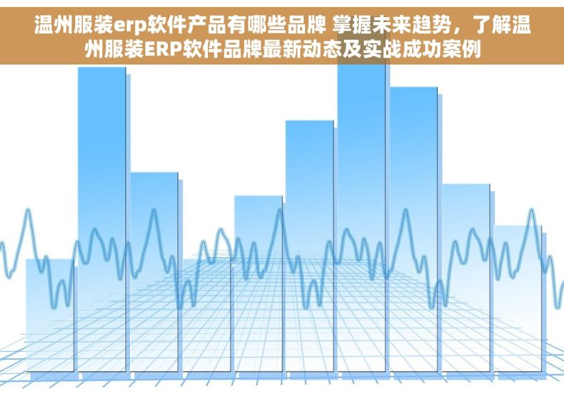 温州服装erp软件产品有哪些品牌 掌握未来趋势，了解温州服装ERP软件品牌最新动态及实战成功案例