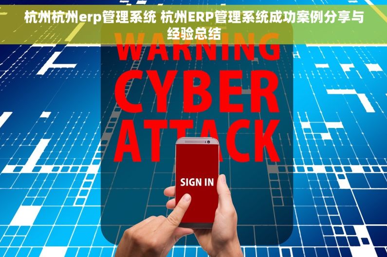 杭州杭州erp管理系统 杭州ERP管理系统成功案例分享与经验总结