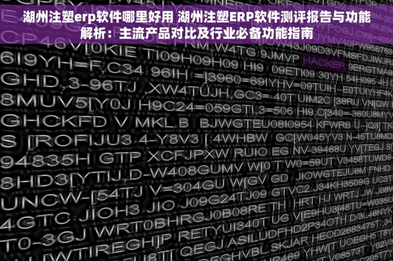湖州注塑erp软件哪里好用 湖州注塑ERP软件测评报告与功能解析：主流产品对比及行业必备功能指南