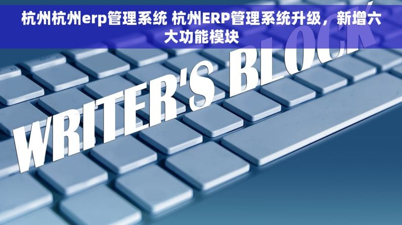 杭州杭州erp管理系统 杭州ERP管理系统升级，新增六大功能模块