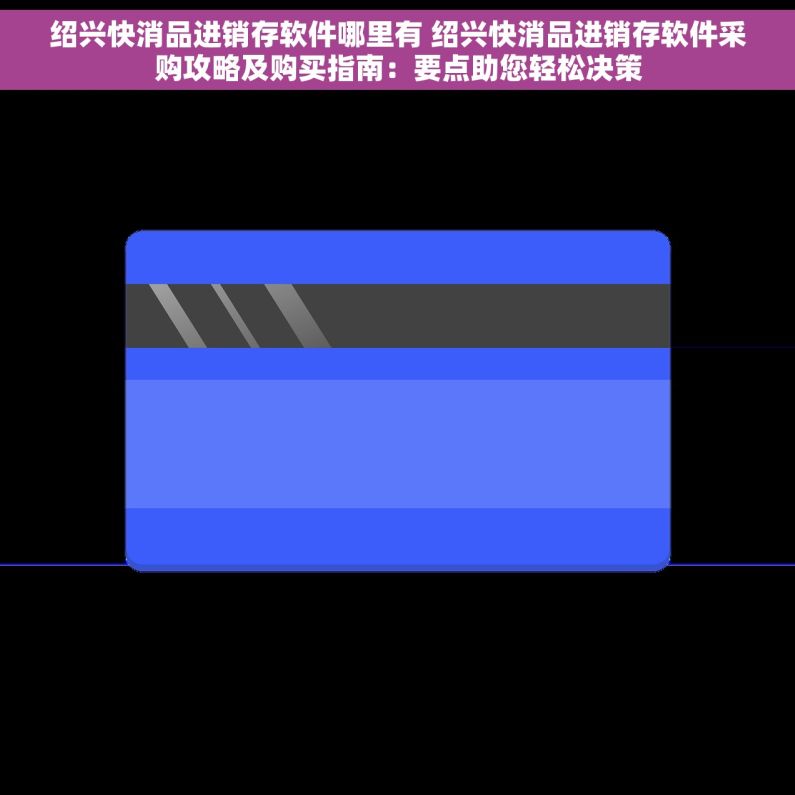 绍兴快消品进销存软件哪里有 绍兴快消品进销存软件采购攻略及购买指南：要点助您轻松决策
