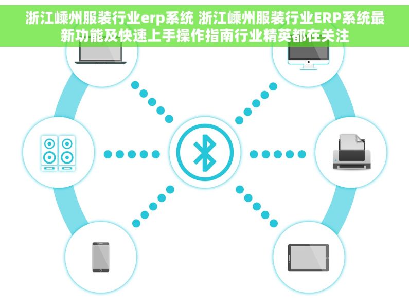 浙江嵊州服装行业erp系统 浙江嵊州服装行业ERP系统最新功能及快速上手操作指南行业精英都在关注
