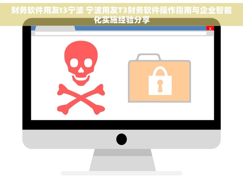 财务软件用友t3宁波 宁波用友T3财务软件操作指南与企业智能化实施经验分享