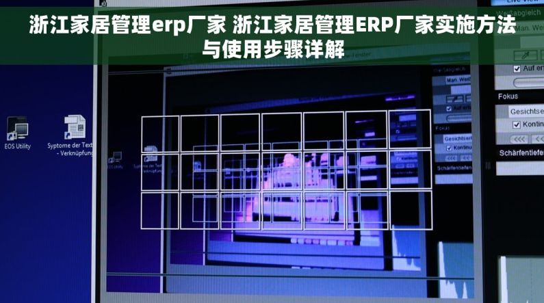 浙江家居管理erp厂家 浙江家居管理ERP厂家实施方法与使用步骤详解