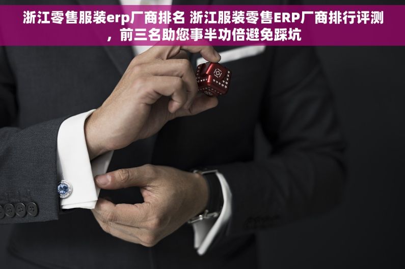 浙江零售服装erp厂商排名 浙江服装零售ERP厂商排行评测，前三名助您事半功倍避免踩坑