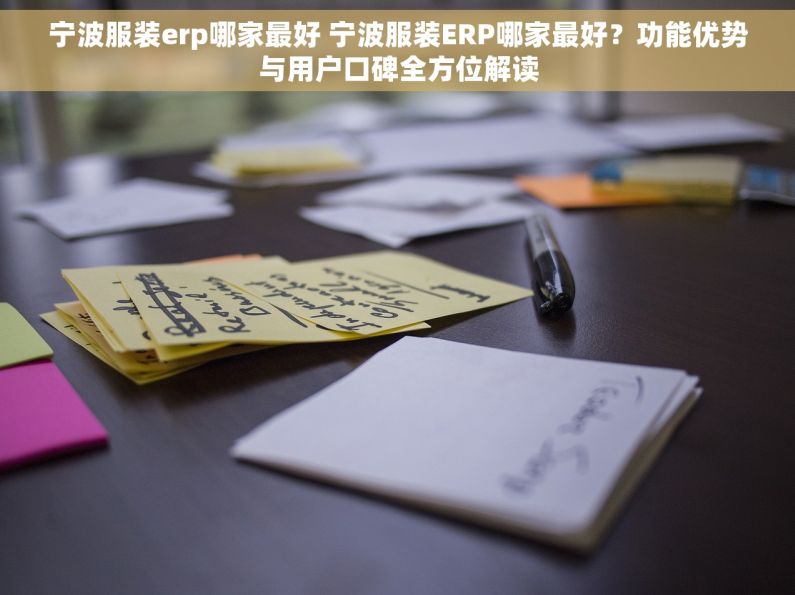 宁波服装erp哪家最好 宁波服装ERP哪家最好？功能优势与用户口碑全方位解读