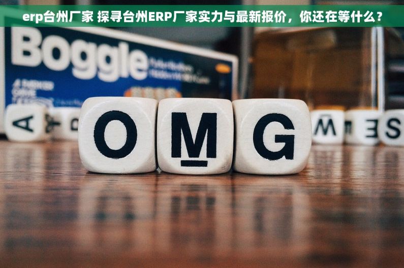 erp台州厂家 探寻台州ERP厂家实力与最新报价，你还在等什么？