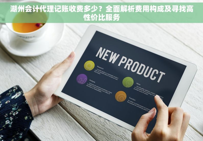 湖州会计代理记账收费多少？全面解析费用构成及寻找高性价比服务