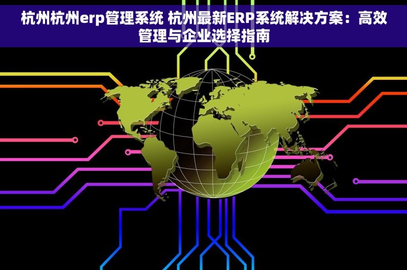 杭州杭州erp管理系统 杭州最新ERP系统解决方案：高效管理与企业选择指南
