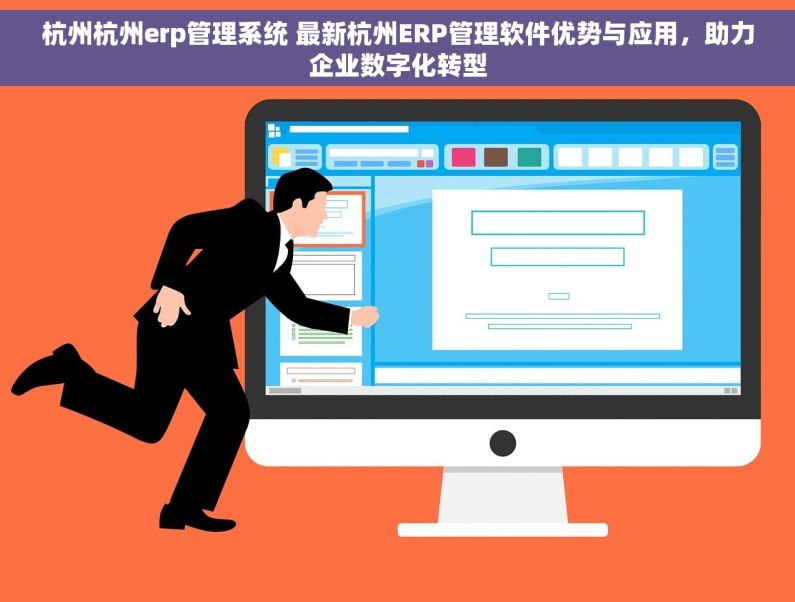 杭州杭州erp管理系统 最新杭州ERP管理软件优势与应用，助力企业数字化转型