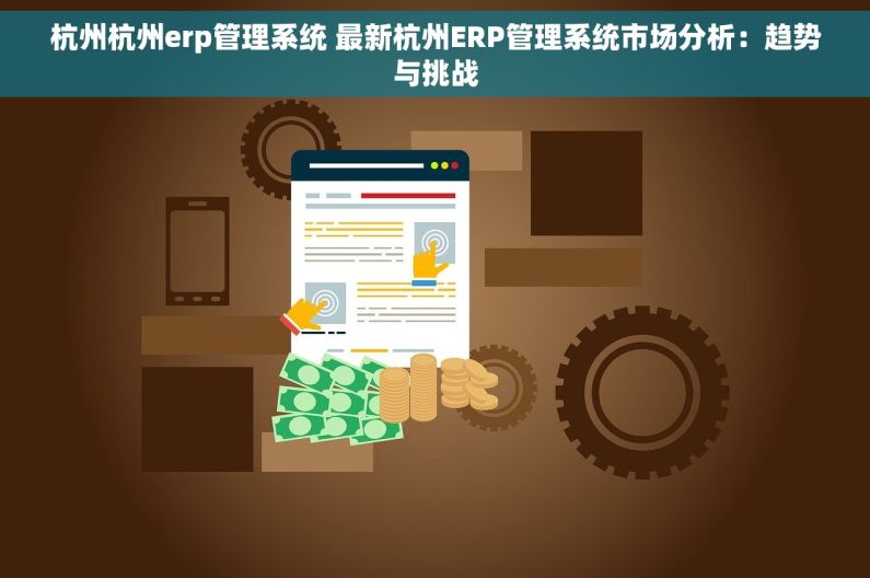 杭州杭州erp管理系统 最新杭州ERP管理系统市场分析：趋势与挑战