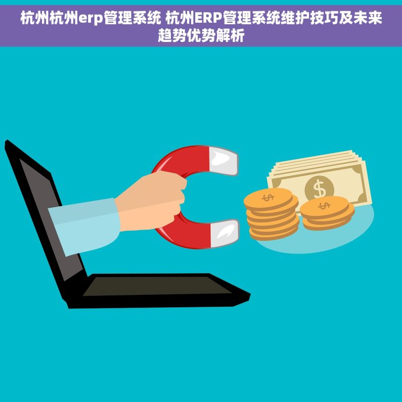 杭州杭州erp管理系统 杭州ERP管理系统维护技巧及未来趋势优势解析