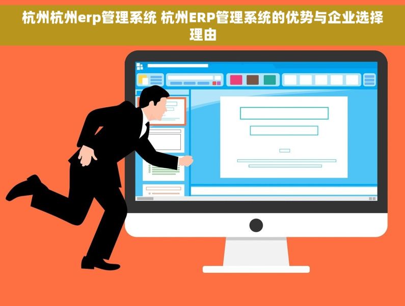 杭州杭州erp管理系统 杭州ERP管理系统的优势与企业选择理由