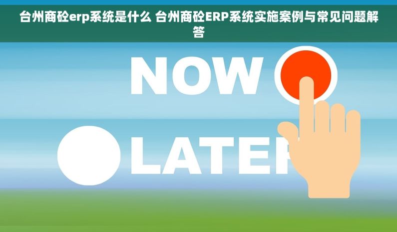 台州商砼erp系统是什么 台州商砼ERP系统实施案例与常见问题解答
