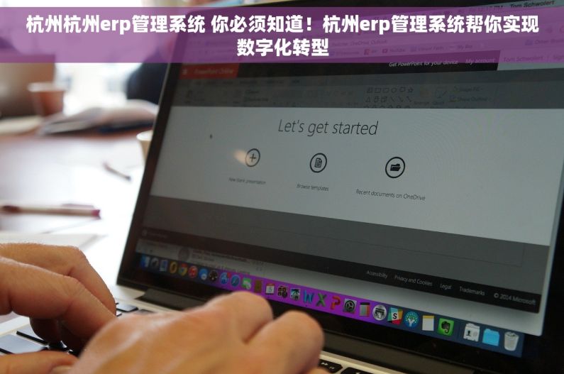 杭州杭州erp管理系统 你必须知道！杭州erp管理系统帮你实现数字化转型