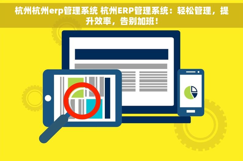 杭州杭州erp管理系统 杭州ERP管理系统：轻松管理，提升效率，告别加班！