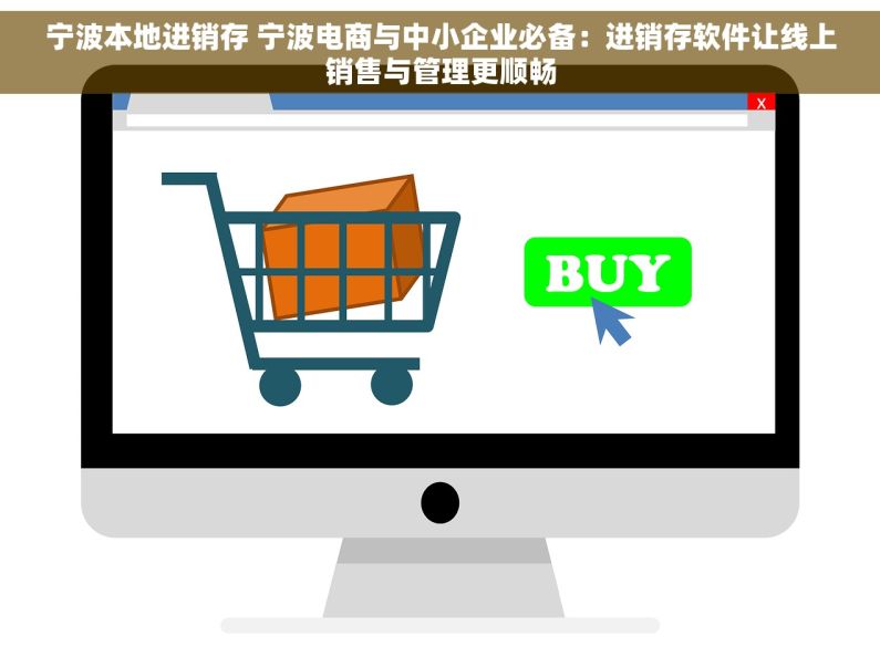 宁波本地进销存 宁波电商与中小企业必备：进销存软件让线上销售与管理更顺畅