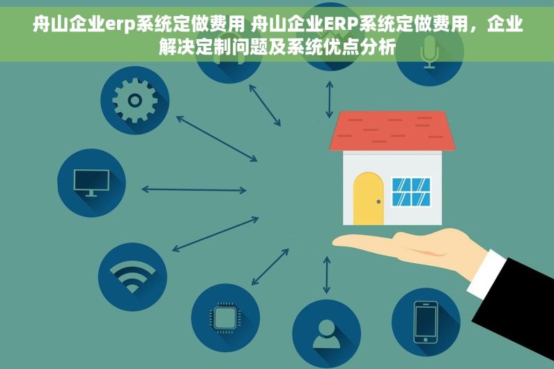 舟山企业erp系统定做费用 舟山企业ERP系统定做费用，企业解决定制问题及系统优点分析