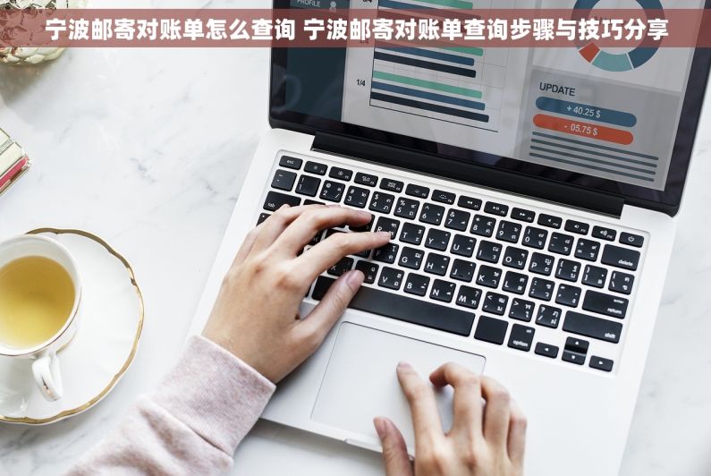 宁波邮寄对账单怎么查询 宁波邮寄对账单查询步骤与技巧分享