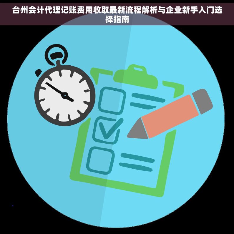 台州会计代理记账费用收取最新流程解析与企业新手入门选择指南