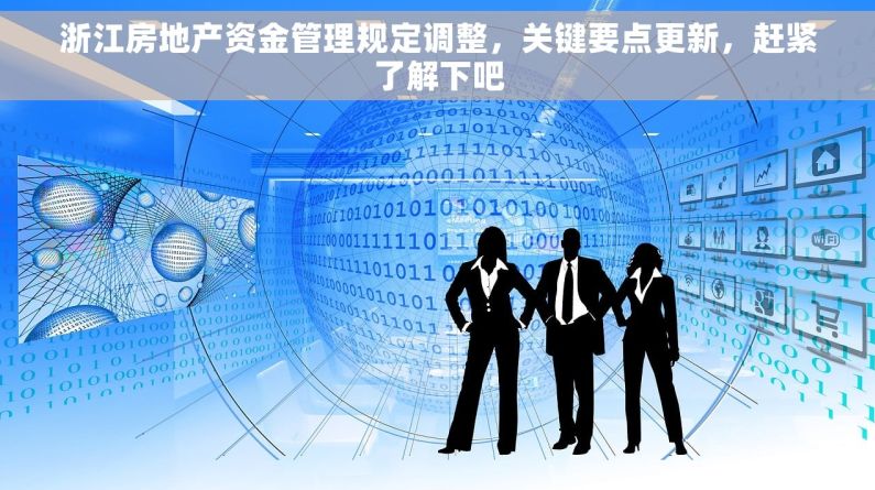 浙江房地产资金管理规定调整，关键要点更新，赶紧了解下吧