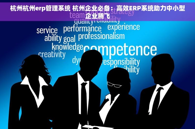 杭州杭州erp管理系统 杭州企业必备：高效ERP系统助力中小型企业腾飞