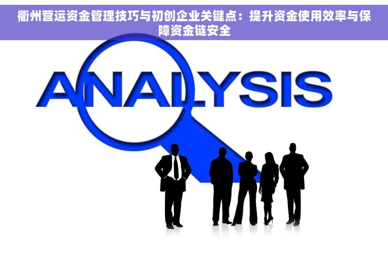 衢州营运资金管理技巧与初创企业关键点：提升资金使用效率与保障资金链安全