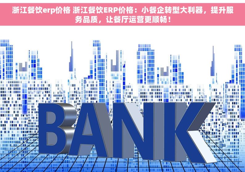 浙江餐饮erp价格 浙江餐饮ERP价格：小餐企转型大利器，提升服务品质，让餐厅运营更顺畅！
