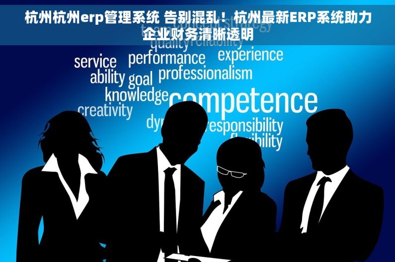 杭州杭州erp管理系统 告别混乱！杭州最新ERP系统助力企业财务清晰透明